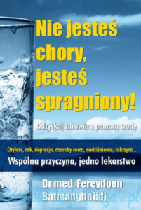 Nie jesteś chory, jesteś spragniony!  dr med. F. Batmanghelidj