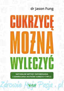 Cukrzycę można wyleczyć. Naturalne metody zapobiegania i odwracania skutków cukrzycy typu 2 dr Jason Fung